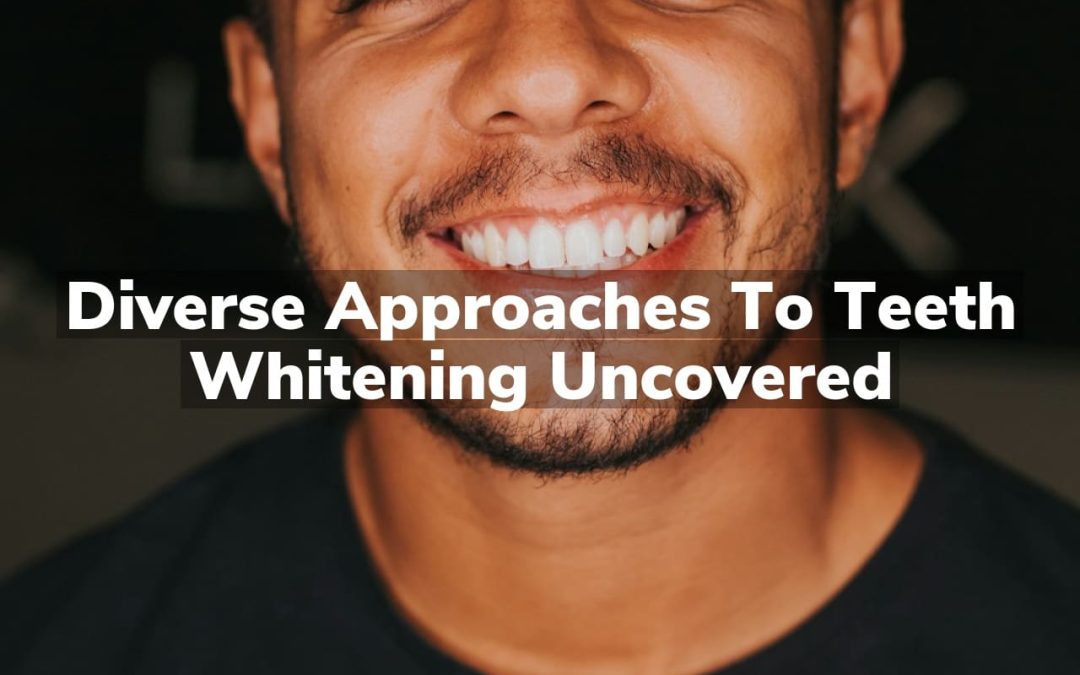 Diverse Approaches to Teeth Whitening Uncovered