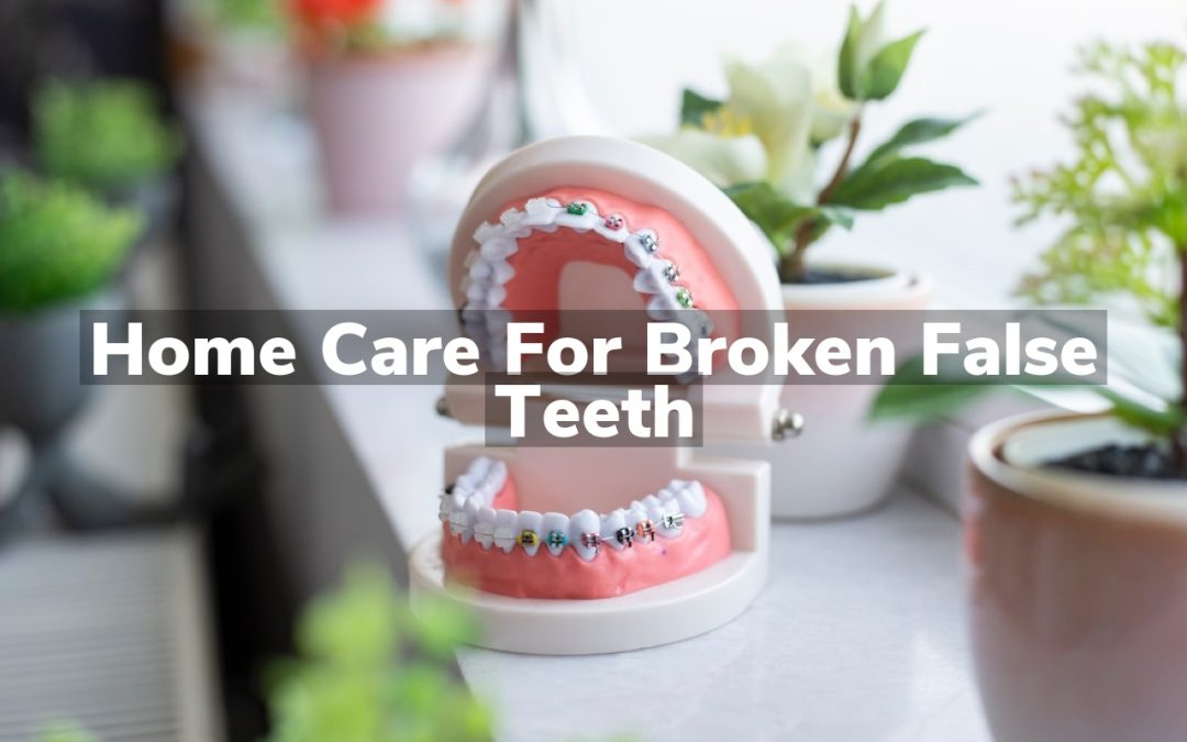 Home Care for Broken False Teeth