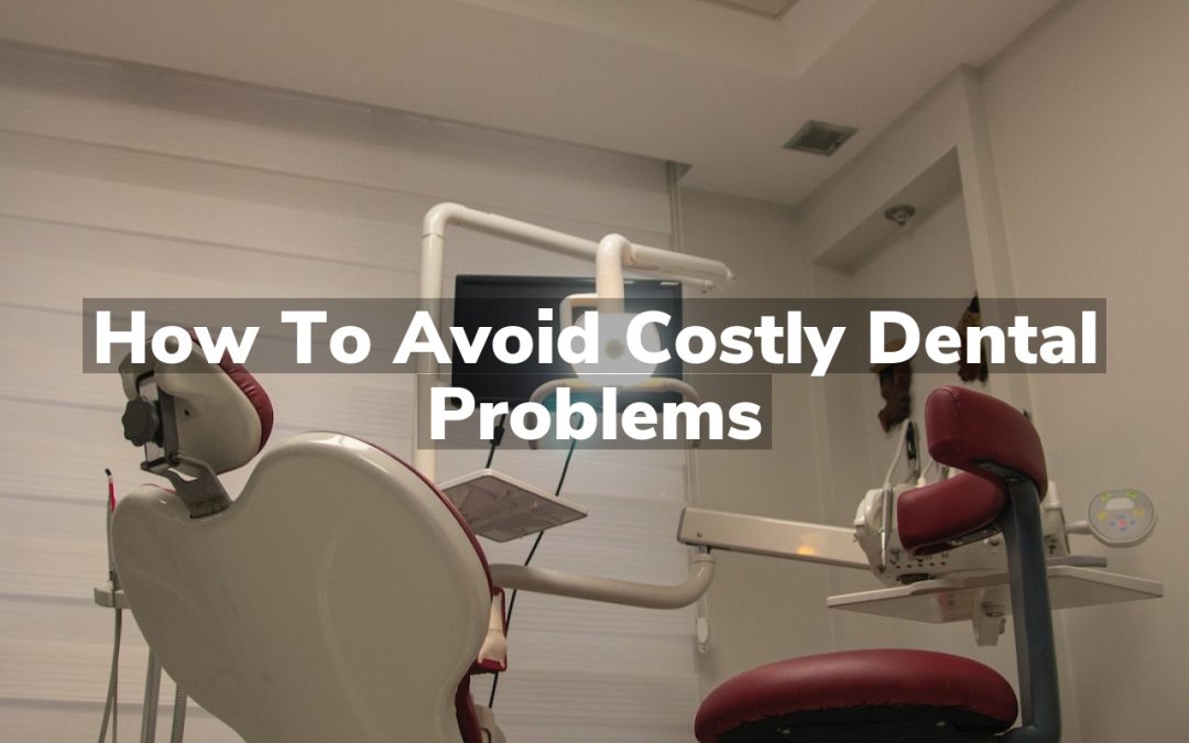 How to Avoid Costly Dental Problems