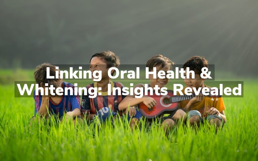 Linking Oral Health & Whitening: Insights Revealed