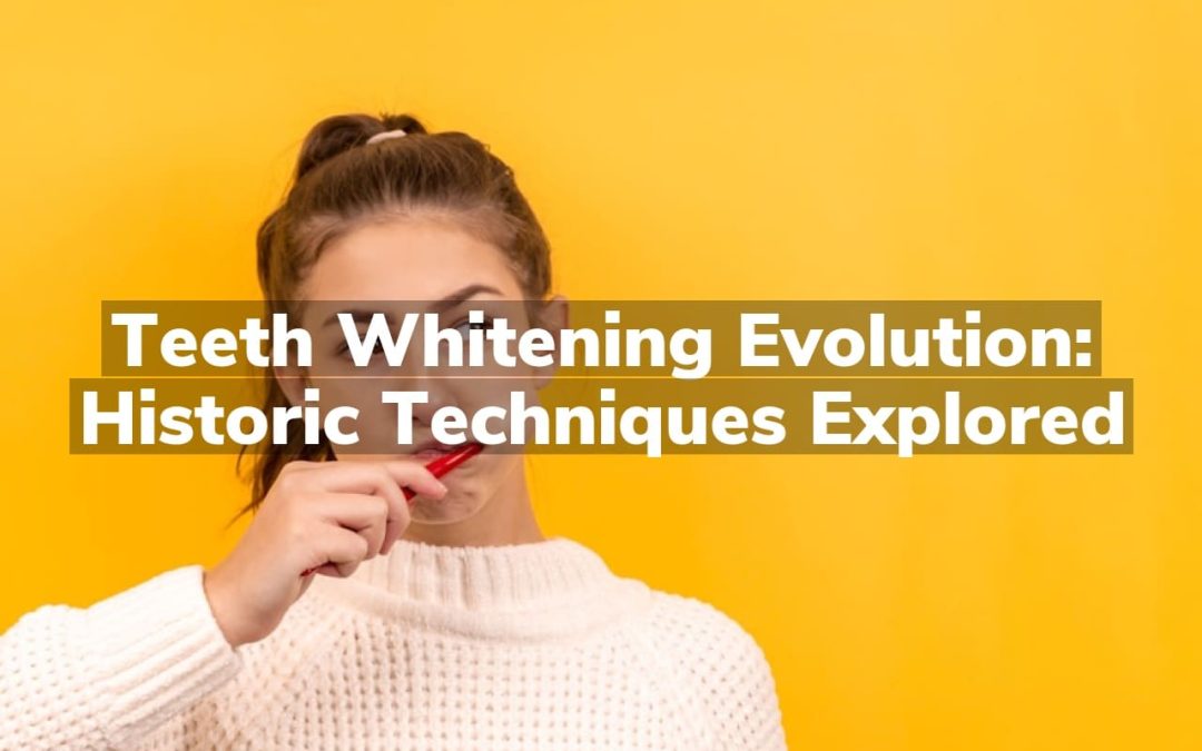 Teeth Whitening Evolution: Historic Techniques Explored