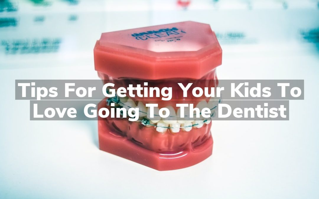 Tips for Getting Your Kids to Love Going to the Dentist